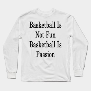 Basketball Is Not Fun Basketball Is Passion Long Sleeve T-Shirt